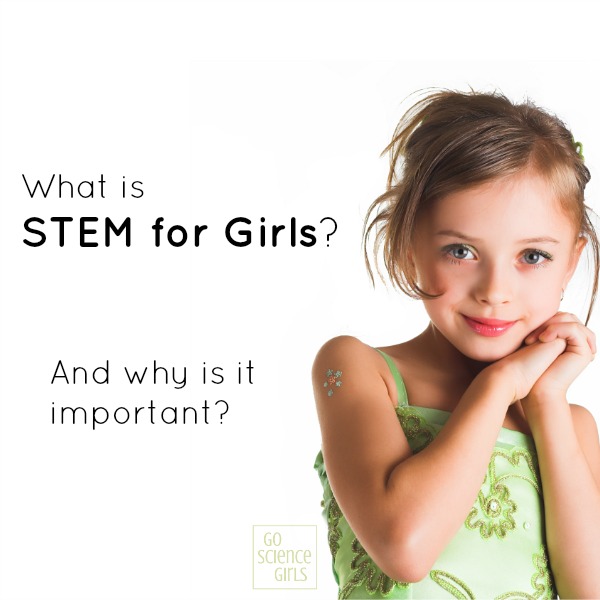 What is STEM for Girls? The importance of encouraging girls in science, technology, engineering and math